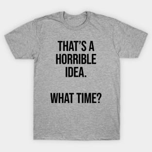 That's A Horrible Idea What Time Ver.2 - Funny Sarcastic T-Shirt